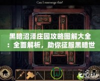 黑暗沼澤莊園攻略圖解大全：全面解析，助你征服黑暗世界！