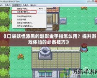《口袋妖怪漆黑的魅影金手指怎么用？提升游戲體驗的必備技巧》