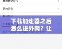 下載加速器之后怎么進(jìn)外網(wǎng)？讓你快速突破網(wǎng)絡(luò)限制！