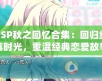 PSP秋之回憶合集：回歸純真時光，重溫經典戀愛故事