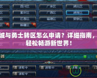 地下城與勇士轉區怎么申請？詳細指南，助你輕松暢游新世界！