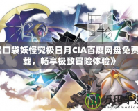 《口袋妖怪究極日月CIA百度網盤免費下載，暢享極致冒險體驗》