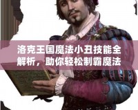 洛克王國魔法小丑技能全解析，助你輕松制霸魔法世界！