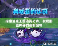 探索洛克王國迷霧之森，發現那些神秘的稀有寵物