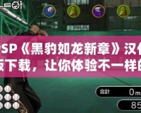 PSP《黑豹如龍新章》漢化版下載，讓你體驗不一樣的江湖風(fēng)云！