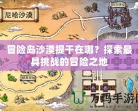 冒險島沙漠提干在哪？探索最具挑戰的冒險之地