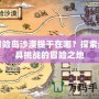 冒險(xiǎn)島沙漠提干在哪？探索最具挑戰(zhàn)的冒險(xiǎn)之地