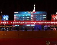 王者體育，盡享巔峰競技體驗(yàn)——kingszb引領(lǐng)體育娛樂新風(fēng)潮