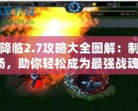 戰魂降臨2.7攻略大全圖解：制霸戰場，助你輕松成為最強戰魂！