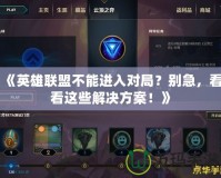 《英雄聯(lián)盟不能進(jìn)入對(duì)局？別急，看看這些解決方案！》