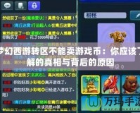 夢幻西游轉區不能賣游戲幣：你應該了解的真相與背后的原因
