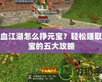 熱血江湖怎么掙元寶？輕松賺取元寶的五大攻略