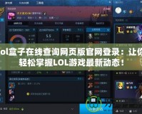 lol盒子在線查詢網(wǎng)頁版官網(wǎng)登錄：讓你輕松掌握LOL游戲最新動態(tài)！