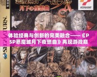 體驗經典與創新的完美融合——《PSP惡魔城月下夜想曲》再現游戲巔峰
