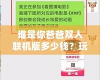 誰(shuí)是你爸爸雙人聯(lián)機(jī)版多少錢？玩法與價(jià)格深度解析，帶你玩轉(zhuǎn)最刺激的雙人合作游戲！