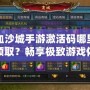 熱血沙城手游激活碼哪里可以領(lǐng)取？暢享極致游戲體驗(yàn)！