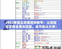2002拳皇出招表視頻教學：讓你輕松掌握全角色技能，成為格斗大師！