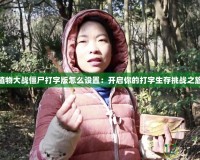 植物大戰(zhàn)僵尸打字版怎么設(shè)置：開(kāi)啟你的打字生存挑戰(zhàn)之旅