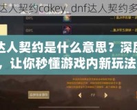 DNF達人契約是什么意思？深度解析，讓你秒懂游戲內(nèi)新玩法！