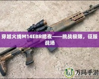 穿越火線M14EBR暗夜——挑戰(zhàn)極限，征服戰(zhàn)場(chǎng)