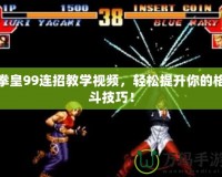 拳皇99連招教學(xué)視頻，輕松提升你的格斗技巧！