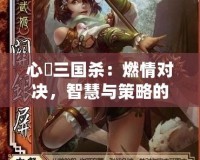 心惔三國殺：燃情對決，智慧與策略的巔峰之戰