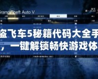 俠盜飛車5秘籍代碼大全手柄版，一鍵解鎖暢快游戲體驗