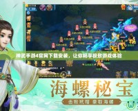 神武手游4官網下載安裝，讓你暢享極致游戲體驗