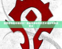 魔獸部落標志哪邊長？揭秘部落標志的藝術設計與象征意義