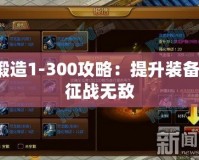 鍛造1-300攻略：提升裝備，征戰無敵