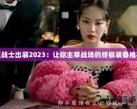 狂戰士出裝2023：讓你主宰戰場的終極裝備推薦