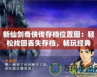 新仙劍奇?zhèn)b傳存檔位置圖：輕松找回丟失存檔，暢玩經(jīng)典之作