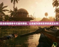 孤島驚魂簡體中文版作弊碼，讓你成為游戲世界的真正主宰！