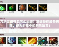 刀塔靈魂守衛怎么出裝？掌握最佳裝備搭配，成為游戲中的制勝法寶！