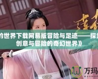 《我的世界下載網易版冒險與足跡——探索無限創(chuàng)意與冒險的奇幻世界》