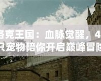 洛克王國：血脈覺醒，46只寵物陪你開啟巔峰冒險！