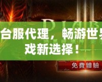 暗黑3臺服代理，暢游世界的游戲新選擇！