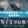 《暗黑不朽手游官網登錄入口——暢享全新暗黑世界》