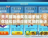 天天酷跑抽獎(jiǎng)在哪里抽？讓你輕松獲得珍稀獎(jiǎng)勵(lì)的秘訣大揭秘