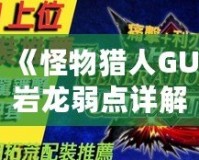 《怪物獵人GU巖龍弱點詳解：掌握這些技巧，輕松擊敗巖龍！》