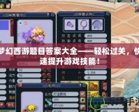 夢幻西游題目答案大全——輕松過關，快速提升游戲技能！