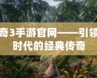 傳奇3手游官網——引領新時代的經典傳奇