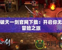 新破天一劍官網下載：開啟你無盡冒險之旅