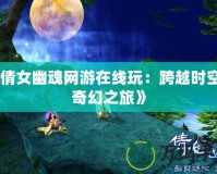 《倩女幽魂網游在線玩：跨越時空的奇幻之旅》