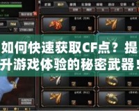 如何快速獲取CF點？提升游戲體驗的秘密武器！