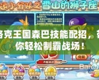 洛克王國森巴技能配招，帶你輕松制霸戰場！