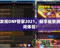 發現DNF管家2021，暢享極致游戲體驗！