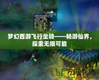 夢幻西游飛行坐騎——暢游仙界，探索無限可能