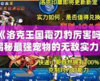 《洛克王國霜刃豹厲害嗎？揭秘最強(qiáng)寵物的無敵實力》