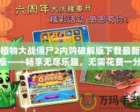 植物大戰僵尸2內購破解版下載最新版——暢享無盡樂趣，無需花費一分錢！
